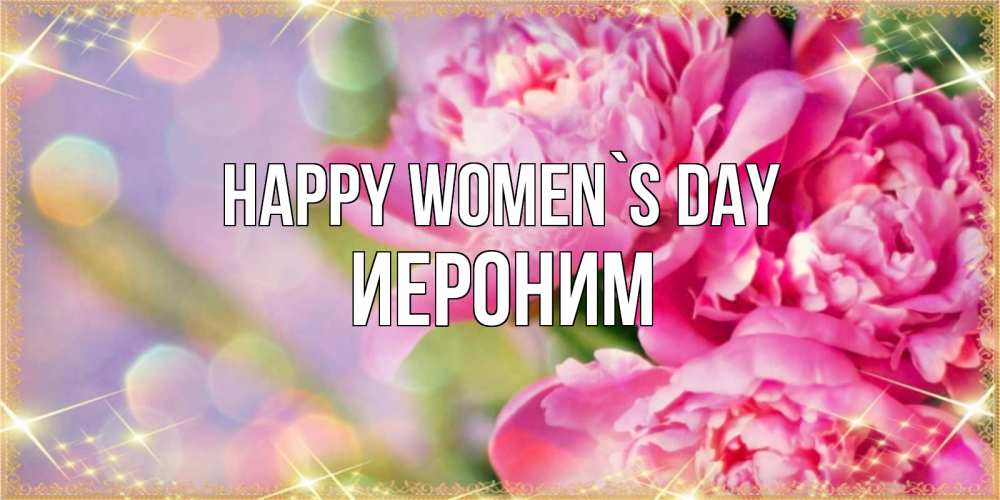 Greetings card с именем, Иероним happy women`s day красивые открытки с текстом для любимых дам Greetings with text for free download 